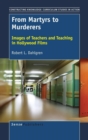 From Martyrs to Murderers : Images of Teachers and Teaching in Hollywood Films - Book