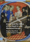 Image and the Office of the Dead in Late Medieval Europe : Regular, Repellant, and Redemptive Death - Book