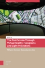 The Post-Screen Through Virtual Reality, Holograms and Light Projections : Where Screen Boundaries Lie - Book