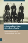 A Metropolitan History of the Dutch Empire : Popular Imperialism in The Netherlands, 1850-1940 - Book
