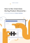 How to Run Interviews During Product Discoveries : A Practical Guide for Product Builders - Book
