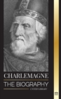 Charlemagne : The Biography of Europe's Monarch and his Holy Roman Catholic Empire - Book