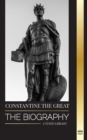 Constantine the Great : The Biography of the First Christian Roman Emperor, his Military Life and Revolution - Book