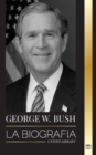 George W. Bush : La biografia del 43 Degrees presidente de Estados Unidos, su fe, sus valores republicanos, sus puntos y sus decisiones - Book