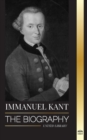 Immanuel Kant : The Biography of an Enlightened German philosopher that Critiqued Pure Reason - Book