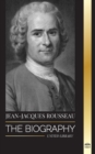 Jean-Jacques Rousseau : The Biography of a Genevan Philosopher, Social Contract Writer and Discourse Composer - Book