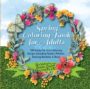 Spring Coloring Book for Adults : 100 Wonderful Stress Relieving Designs (Including Flowers, Patterns, Relaxing Mandalas & More) - Book