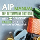 AIP Manual : The Autoimmune Protocol to Treat Inflammation (with 89 Delicious Paleo Recipes) - Book