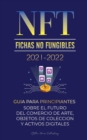 NFT (Fichas No Fungibles) 2021-2022 : Guia para Principiantes Sobre el Futuro del Comercio de Arte, Objetos de Coleccion y Activos Digitales (OpenSea, Rarible, Cryptokitties, Ethereum, POLKADOT, ENJ, - Book