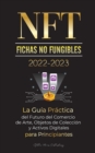 NFT (Fichas No Fungibles) 2022-2023 - La Guia Practica del Futuro del Comercio de Arte, Objetos de Coleccion y Activos Digitales para Principiantes (OpenSea, Rarible, Cryptokitties, Ethereum, POLKADOT - Book