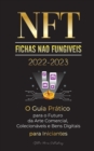 NFT (Fichas Nao Fungiveis) 2022-2023 - O Guia Pratico para o Futuro da Arte Comercial, Colecionaveis e Bens Digitais para Iniciantes (OpenSea, Rarible, Cryptokitties, Ethereum, POLKADOT, Ripple, EARNX - Book