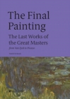 The Final Painting : The Last Works of the Great Masters, from Van Eyck to Picasso - Book