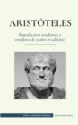 Aristoteles - Biografia para estudiantes y estudiosos de 13 anos en adelante : (El filosofo de la antigua Grecia, su etica y su politica) - Book
