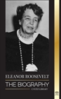 Eleanor Roosevelt : The Biography - Learn the American Life by Living; Franklin D. Roosevelt's Wife & First Lady - Book