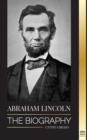 Abraham Lincoln : The Biography - life of Political Genius Abe, his Years as the president, and the American War for Freedom - Book