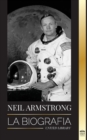 Neil Armstrong : La biografia del primer hombre que volo, aterrizo y camino en la Luna - Book