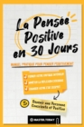 La Pensee Positive en 30 Jours : Manuel Pratique pour Penser Positivement, Former votre Critique Interieur, Arreter la Reflexion Excessive et Changer votre Etat d'Esprit - Book