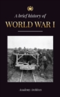 The Brief History of World War 1 : The Great War, Western and Eastern Front Battles, Chemical Warfare, and how Germany Lost, Leading to the Treaty of Versailles (1914-1919) - Book