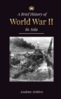 The Brief History of World War 2 in Asia : The Asia-Pacific War, the Eastern Fleet, Pearl Harbor and the Atom Bomb that Shocked Japan (1941-1945) - Book