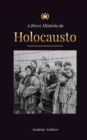 A Breve Historia do Holocausto : A ascensao do anti-semitismo na Alemanha nazista, Auschwitz e o genocidio de Hitler sobre o povo judeu alimentado pelo fascismo (1941-1945) - Book