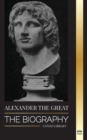 Alexander the Great : The Biography of a Bloody Macedonian King and Conquirer; Strategy, Empire and Legacy - Book