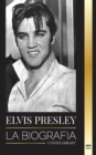 Elvis Presley : La biografia; la fama, el gospel y la vida solitaria del rey del rock and roll - Book