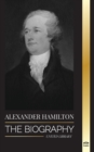 Alexander Hamilton : The Biography of a Jewish-American Revolutionary, Founding Father and Government Architect - Book
