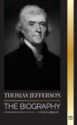 Thomas Jefferson : The Biography of the Author and Architect of the America's Power, Spirit, Liberty and Art - Book