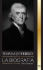 Thomas Jefferson : La biografia del autor y arquitecto del poder, el espiritu, la libertad y el arte de America - Book