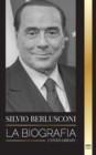 Silvio Berlusconi : La biografia de un multimillonario italiano de los medios de comunicacion y su ascenso y caida como controvertido primer ministro - Book