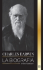 Charles Darwin : La biografia de un gran biologo y escritor del origen de las especies; su viaje y los diarios de la seleccion natural - Book