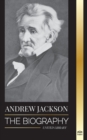 Andrew Jackson : The Biography of an Southern American Patriotic Leader in the White House - Book
