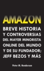 Amazon : Breve Historia y Controversias del Mayor Minorista Online del Mundo y de su Fundador; Jeff Bezos y Mas - Book