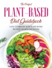 The Perfect Plant-based Diet Guidebook : Easy Cookbook with Plant-Based Recipes for Healthy Eating - Book