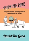 Push the Zone : The Good Guide to Growing Tropical Plants Beyond the Tropics - Book