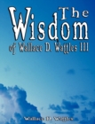 The Wisdom of Wallace D. Wattles III - Including : The Science of Mind, the Road to Power and Your Invisible Power - Book
