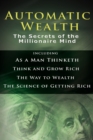 Automatic Wealth I : The Secrets of the Millionaire Mind-Including: As a Man Thinketh, the Science of Getting Rich, the Way to Wealth & Think and Grow Rich - Book