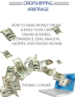 Dropshipping Arbitrage : How to Make Money Online & Build Your Own Online Business, Ecommerce, E-Commerce, Shopify, and Passive Income - Book