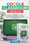 Google Classroom - 2 Books in 1 : The Ultimate 2020 Guide for Teachers and Students to Learn about the Features of Google Classroom and Improve the quality of your Online Lessons - Book