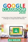 Google Classroom 2020 : An Easy Guide on How to Teach Digitally in 2020 and To Manage Your Google Classroom Effectively - Book