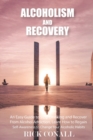 Alcoholism and Recovery : An Easy Guide to Stop Drinking and Recover from Alcohol Addiction, Learn How to Regain Self-Awareness to Change your Alcoholic Habits - Book