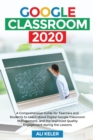 Google Classroom 2020 : A Comprehensive Guide for Teachers and Students to Learn about Digital Google Classroom Management, and the Improved Quality Engagement during the Lessons - Book