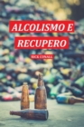 Alcolismo e Recupero : Una guida completa per smettere di bere e riprendersi dalla dipendenza. Apprendi come riacquistare la consapevolezza di te per cambiare le tue abitudini alcoliche - Book