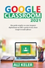 Google Classroom 2021 : Una guida semplice sulla didattica a distanza e su come gestire Google Classroom 2021 nel modo piu efficace - Book