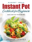Easiest Vegan Instant Pot Cookbook for Beginners : Quick and Easy Vegan Recipes - Book