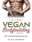 The Easiest Vegan Bodybuilding Cookbook : Best Vegan Bodybuilding Recipes - Book