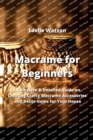 Macrame for Beginners : A Complete & Detailed Guide on Creating Crafty Macrame Accessories and Decor Items for Your House - Book