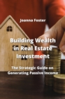 Building Wealth in Real Estate Investment : The Strategic Guide on Generating Passive Income - Book