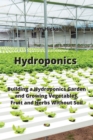 Hydroponics : Building a Hydroponics Garden and Growing Vegetables, Fruit and Herbs Without Soil - Book