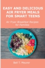 Easy and Delicious Air Fryer Meals for Smart Teens : Air Fryer Breakfast Recipes for Families - Book